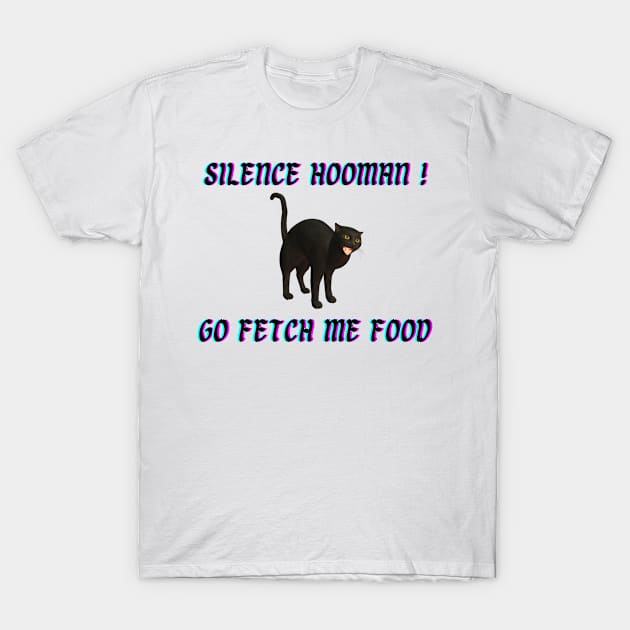 Silence Hooman! Go fetch me food! T-Shirt by Try It